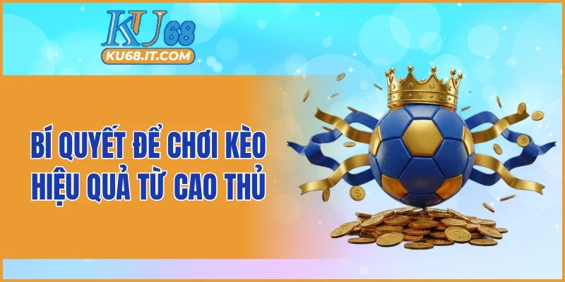Bí quyết để chơi kèo hiệu quả từ cao thủ