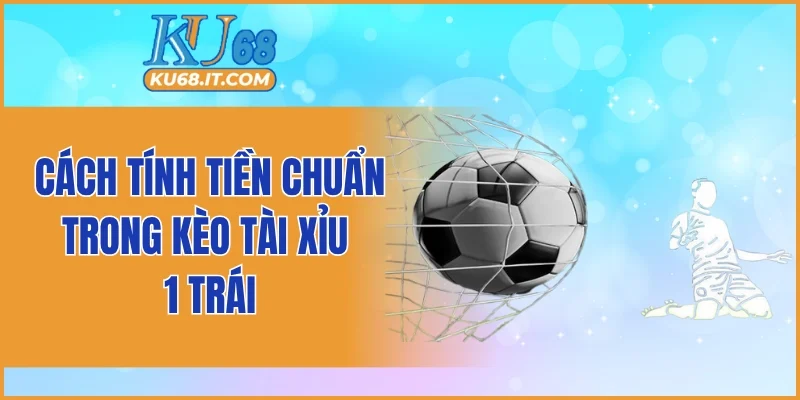 Cách tính tiền chuẩn trong kèo tài xỉu 1 trái
