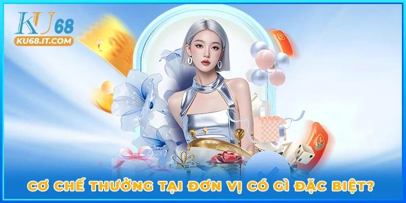 Cơ chế thưởng tại đơn vị có gì đặc biệt?