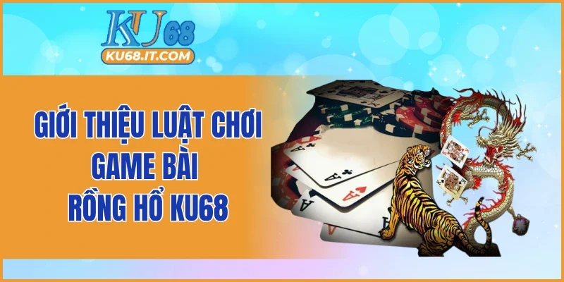 Giới thiệu luật chơi game bài Rồng Hổ KU68
