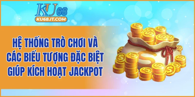 Hệ thống trò chơi và các biểu tượng đặc biệt giúp kích hoạt Jackpot