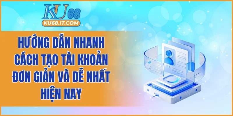 Hướng dẫn nhanh cách tạo tài khoản đơn giản và dễ nhất hiện nay