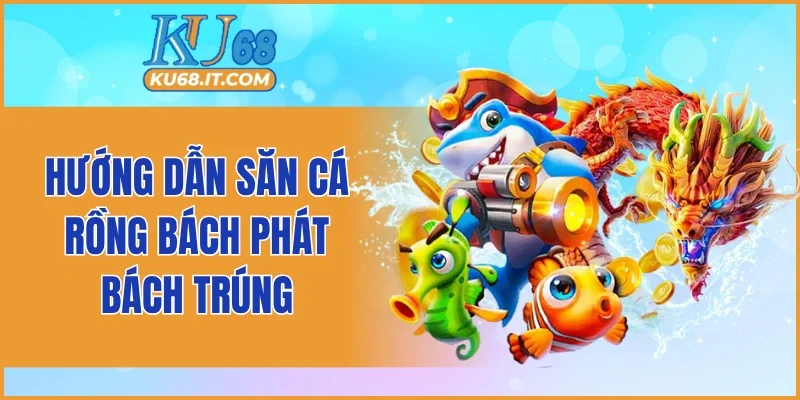 Hướng dẫn săn cá rồng bách phát bách trúng