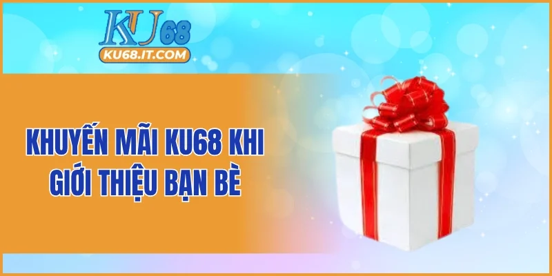Khuyến mãi KU68 khi giới thiệu bạn bè
