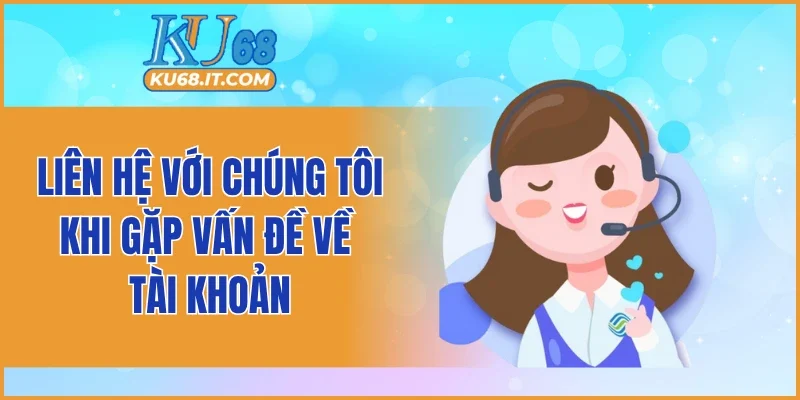 Liên hệ với chúng tôi khi gặp vấn đề về tài khoản