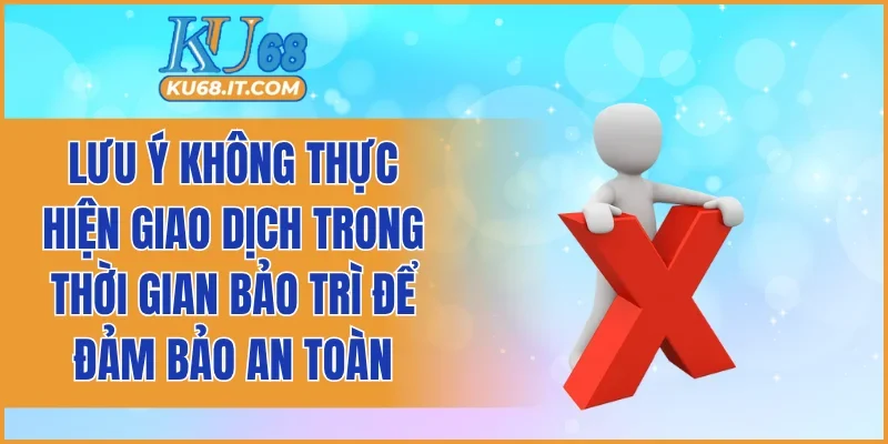 Lưu ý không thực hiện giao dịch trong thời gian bảo trì để đảm bảo an toàn