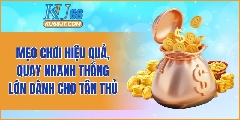 Mẹo chơi hiệu quả, quay nhanh thắng lớn dành cho tân thủ