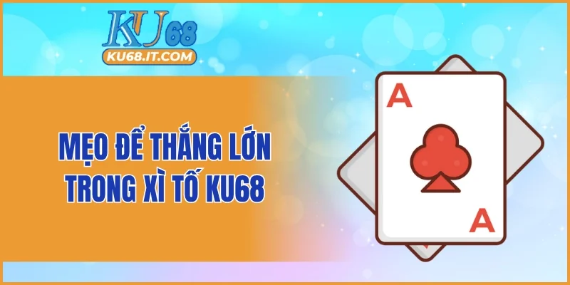 Mẹo để thắng lớn trong xì tố KU68