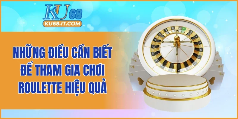 Những điều cần biết để tham gia chơi roulette hiệu quả