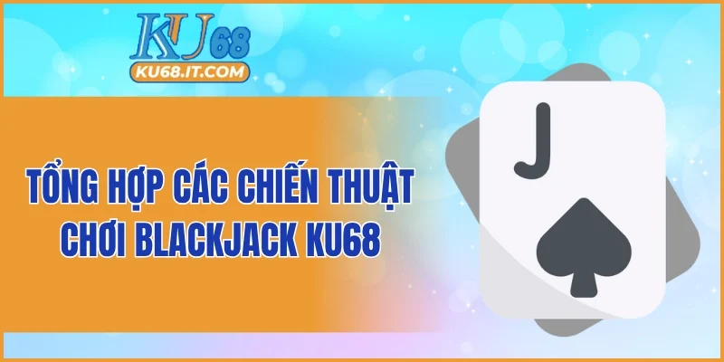 Tổng hợp các chiến thuật chơi Blackjack KU68