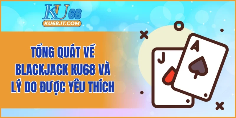 Tổng quát về Blackjack KU68 và lý do được yêu thích