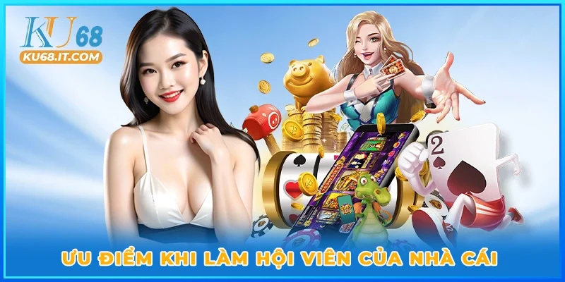 Ưu điểm khi làm hội viên của nhà cái
