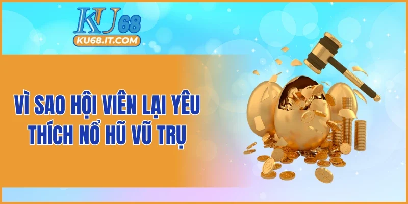 Vì sao hội viên lại yêu thích nổ hũ vũ trụ