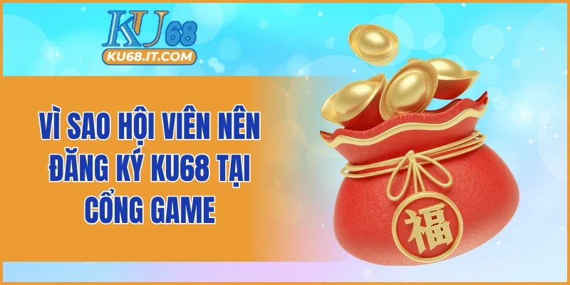 Vì sao hội viên nên đăng ký KU68 tại cổng game